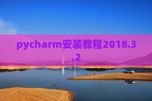 pycharm安装教程2018.3.2 pycharm安装教程2018.3.2
